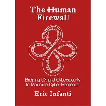 the human firewall bridging ux and cybersecurity to maximize cyber resilience 1st edition eric infanti