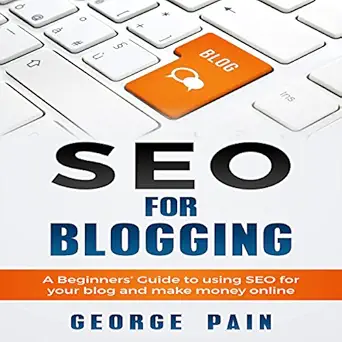 seo for blogging a beginners guide to using seo for your blog and make money online 1st edition george pain