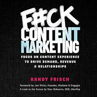 f#ck content marketing focus on content experience to drive demand revenue and relationships 1st edition