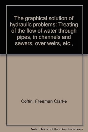 the graphical solution of hydraulic problems treating of the flow of water through pipes in channels and