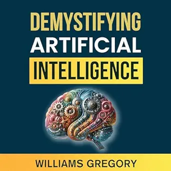 demystifying artificial intelligence the essential guide to learning the innovations trends and ethical