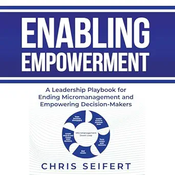enabling empowerment a leadership playbook for ending micromanagement and empowering decision makers 1st