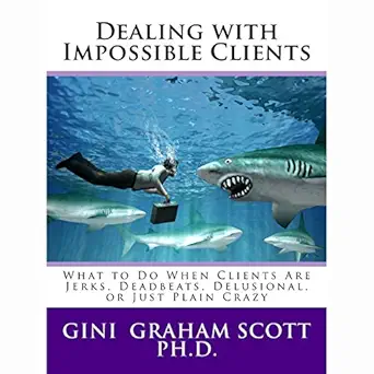 dealing with impossible clients what to do when clients are jerks deadbeats delusional or just plain crazy