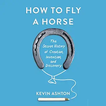 how to fly a horse the secret history of creation invention and discovery 1st edition kevin ashton ,random