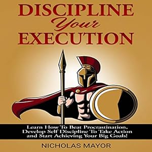 discipline your execution learn how to beat procrastination develop self discipline to take action and start