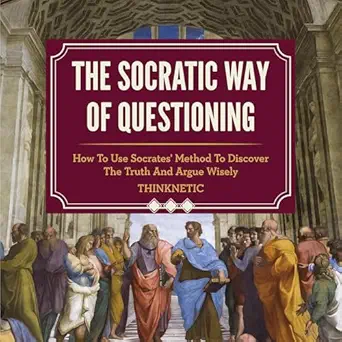 the socratic way of questioning how to use socrates method to discover the truth and argue wisely 1st edition