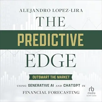 the predictive edge outsmart the market using generative ai and chatgpt in financial forecasting 1st edition