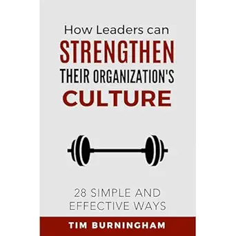 how leaders can strengthen their organizations culture 28 simple and effective ways 1st edition tim