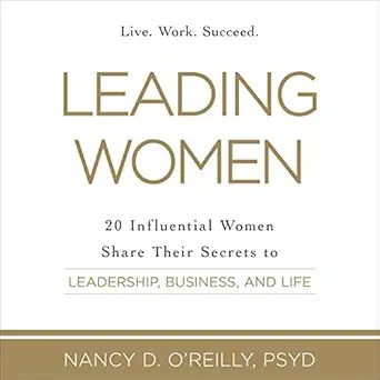 leading women 20 influential women share their secrets to leadership business and life 1st edition nancy d
