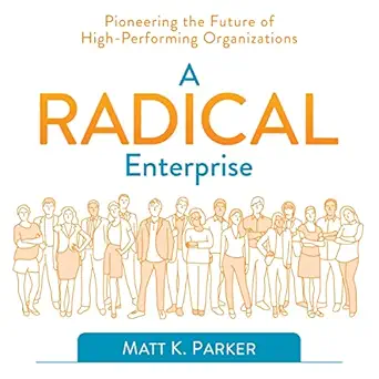 a radical enterprise pioneering the future of high performing organizations 1st edition matt k parker ,josh