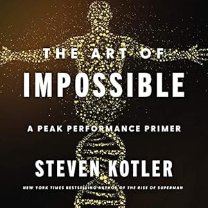 the art of impossible a peak performance primer 1st edition steven kotler ,fred sanders ,harperaudio