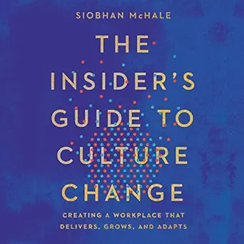 the insiders guide to culture change creating a workplace that delivers grows and adapts 1st edition siobhan