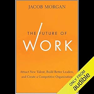 the future of work attract new talent build better leaders and create a competitive organization 1st edition