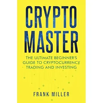 crypto master the ultimate beginners guide to cryptocurrency trading and investing 1st edition frank miller