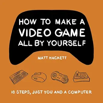 how to make a video game all by yourself 10 steps just you and a computer 1st edition matt hackett ,valadria