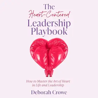 the heart centered leadership playbook how to master the art of heart in life and leadership 1st edition
