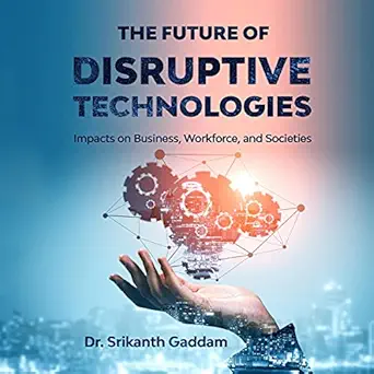 the future of disruptive technologies impacts on business workforce and societies 1st edition dr srikanth