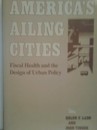 americas ailing cities fiscal health and the design of urban policy 1st edition professor helen f ladd