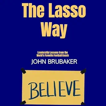 The Lasso Way Leadership Lessons From The Worlds Favorite Football Coach