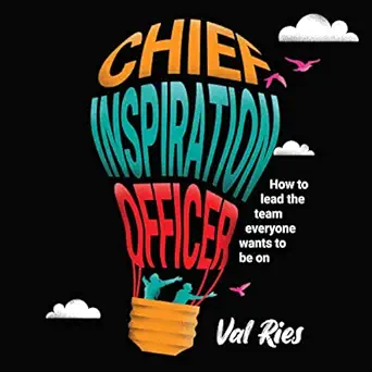 chief inspiration officer how to lead the team everyone wants to be on 1st edition val ries ,amplify