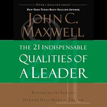 The 21 Indispensable Qualities Of A Leader Becoming The Person Others Will Want To Follow