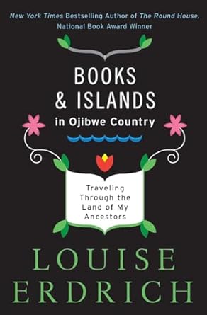 books and islands in ojibwe country traveling through the land of my ancestors 1st edition louise erdrich