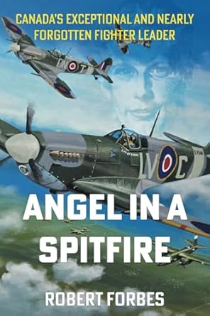 Angel In A Spitfire Canadas Exceptional And Nearly Forgotten Fighter Leader
