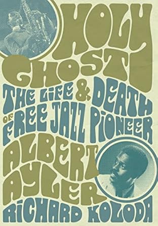holy ghost the life and death of free jazz pioneer albert ayler 1st edition richard koloda 1911036939,