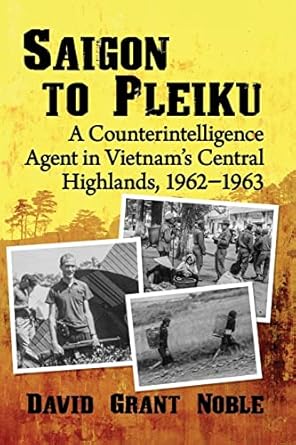 saigon to pleiku a counterintelligence agent in vietnams central highlands 1962 1963 1st edition david grant