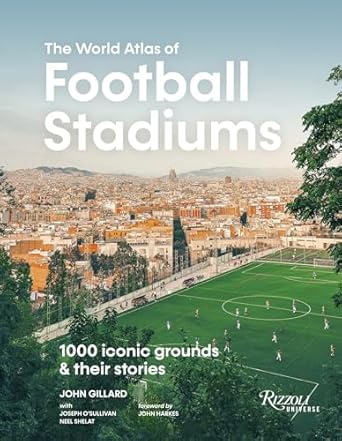 the world atlas of football stadiums 1000 iconic grounds and their stories 1st edition john gillard