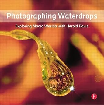 photographing waterdrops exploring macro worlds with harold davis 1st edition harold davis 024082072x,
