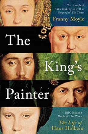 the kings painter the life and times of hans holbein 1st edition franny moyle 1788541227, 978-1788541220