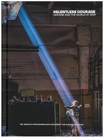 relentless courage ukraine and the world at war 1st edition carol guzy ,lynsey addario ,paula bronstein