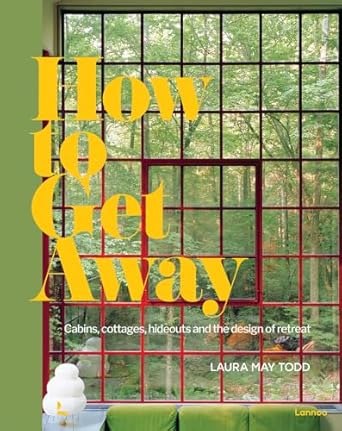 how to get away cabins cottages hideouts and the design of retreat 1st edition laura may todd 9401478325,