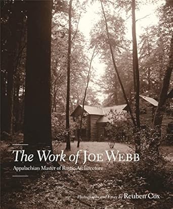the work of joe webb appalachian master of rustic architecture 1st edition reuben cox 0912330856,
