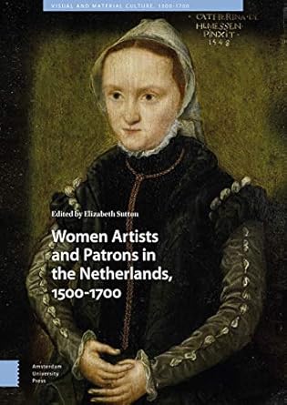 women artists and patrons in the netherlands 1500 1700 1st edition elizabeth sutton ,nicole cook ,celine