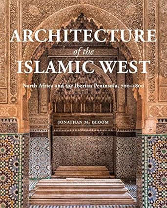 architecture of the islamic west north africa and the iberian peninsula 700 1800 1st edition jonathan m bloom