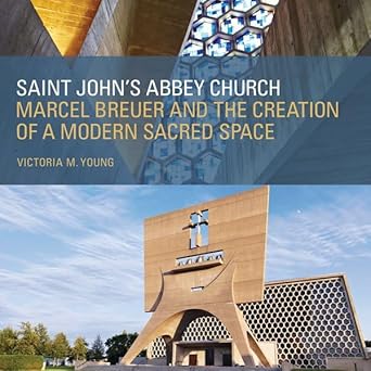 saint johns abbey church marcel breuer and the creation of a modern sacred space 1st edition victoria m young