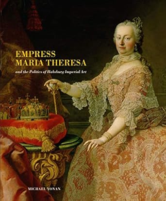 empress maria theresa and the politics of habsburg imperial art 1st edition michael yonan 0271037229,