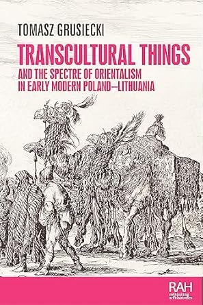 transcultural things and the spectre of orientalism in early modern poland lithuania 1st edition tomasz