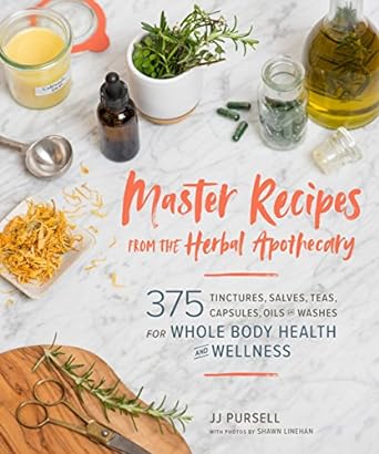 master recipes from the herbal apothecary 375 tinctures salves teas capsules oils and washes for whole body