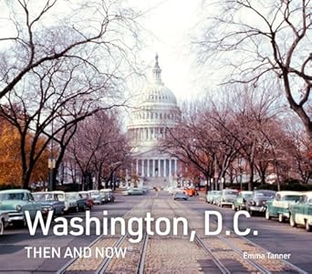 washington d c then and now a new photographic guide to the hidden history stories and architecture of the