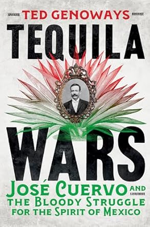 Tequila Wars Jose Cuervo And The Bloody Struggle For The Spirit Of Mexico
