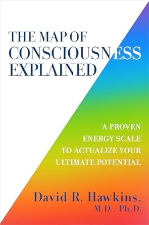 the map of consciousness explained a proven energy scale to actualize your ultimate potential 1st edition