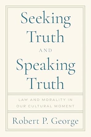 seeking truth and speaking truth law and morality in our cultural moment 1st edition robert george