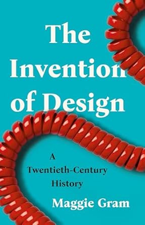 the invention of design a twentieth century history 1st edition maggie gram 1541600630, 978-1541600638