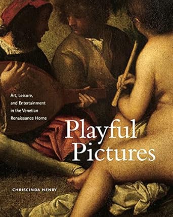 playful pictures art leisure and entertainment in the venetian renaissance home 1st edition chriscinda henry