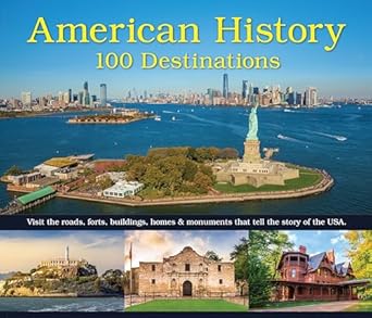 american history 100 destinations visit the roads forts buildings homes and monuments that tell the story of