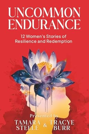 uncommon endurance 12 womens stories of resilience and redemption 1st edition tamara steele ,tracye burr