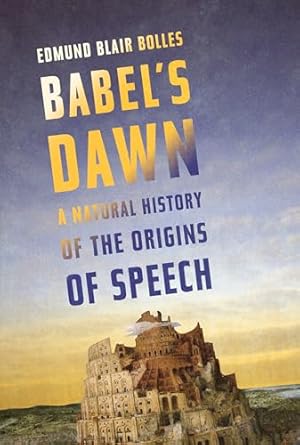 babels dawn a natural history of the origins of speech 1st edition edmund blair bolles 158243641x,